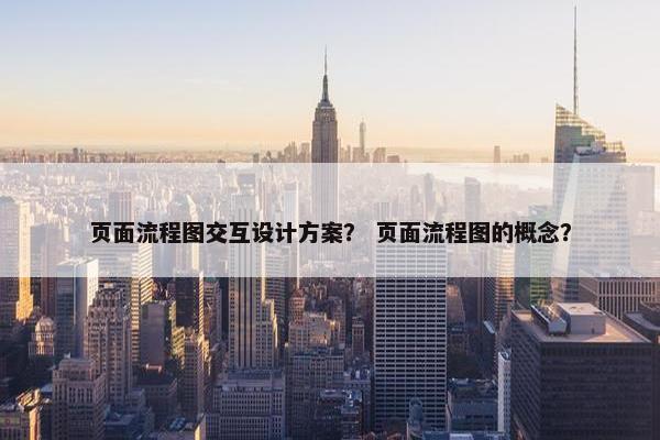 页面流程图交互设计方案？ 页面流程图的概念？-第1张图片-冷动云