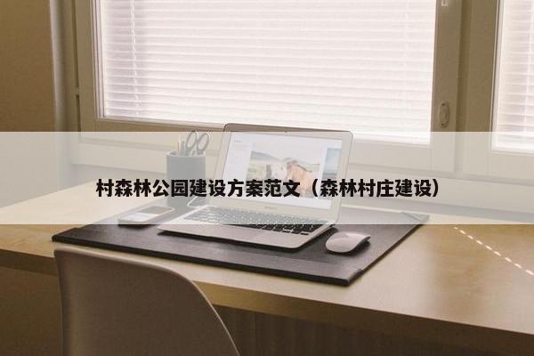 村森林公园建设方案范文（森林村庄建设）-第1张图片-冷动云