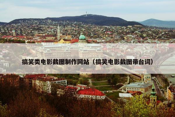 搞笑类电影截图制作网站（搞笑电影截图带台词）-第1张图片-冷动云