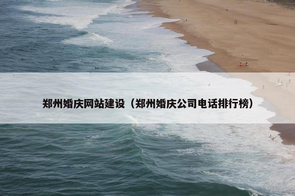 郑州婚庆网站建设（郑州婚庆公司电话排行榜）-第1张图片-冷动云