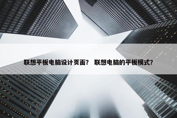 联想平板电脑设计页面？ 联想电脑的平板模式？-第1张图片-冷动云