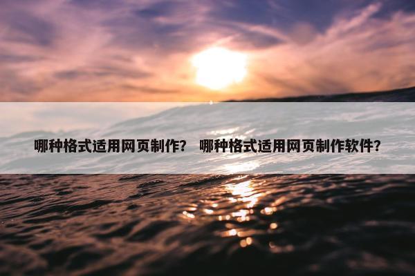 哪种格式适用网页制作？ 哪种格式适用网页制作软件？-第1张图片-冷动云