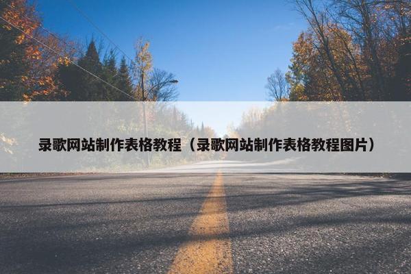 录歌网站制作表格教程（录歌网站制作表格教程图片）-第1张图片-冷动云