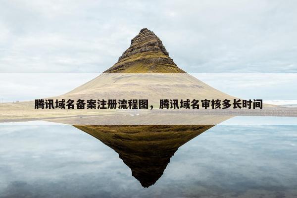 腾讯域名备案注册流程图，腾讯域名审核多长时间-第1张图片-冷动云