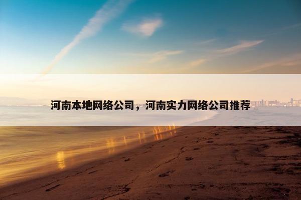 河南本地网络公司，河南实力网络公司推荐-第1张图片-冷动云