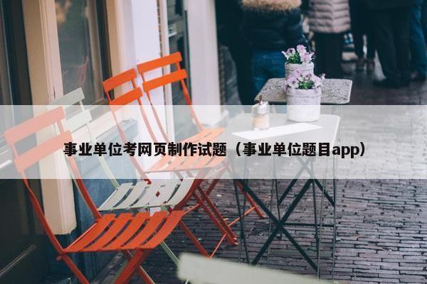 事业单位考网页制作试题（事业单位题目app）-第1张图片-冷动云