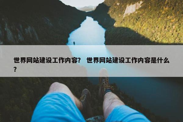 世界网站建设工作内容？ 世界网站建设工作内容是什么？-第1张图片-冷动云