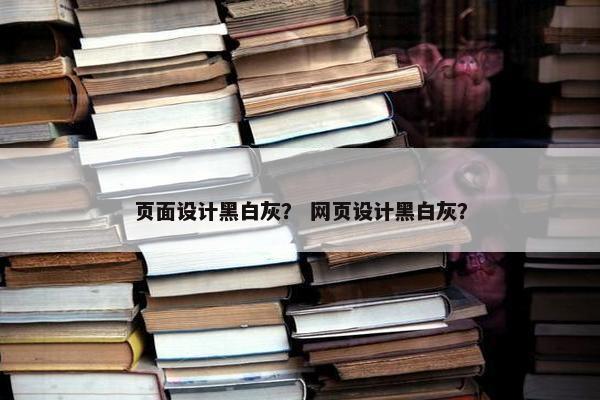 页面设计黑白灰？ 网页设计黑白灰？-第1张图片-冷动云