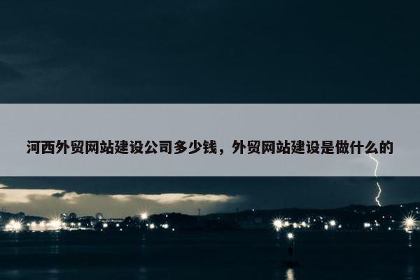 河西外贸网站建设公司多少钱，外贸网站建设是做什么的-第1张图片-冷动云