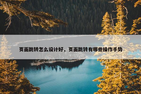 页面跳转怎么设计好，页面跳转有哪些操作手势-第1张图片-冷动云
