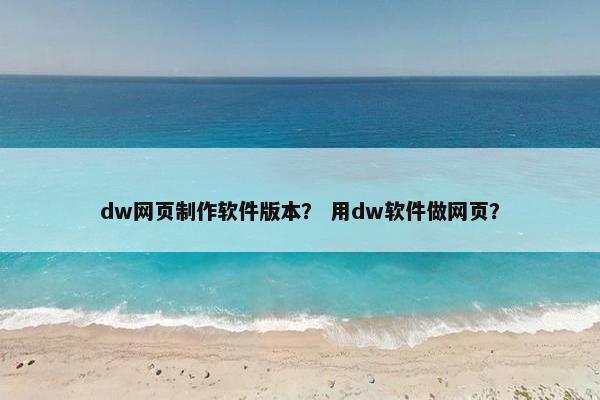 dw网页制作软件版本？ 用dw软件做网页？-第1张图片-冷动云