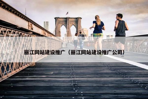 丽江网站建设推广（丽江网站建设推广公司）-第1张图片-冷动云