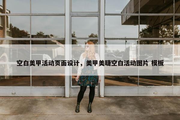 空白美甲活动页面设计，美甲美睫空白活动图片 模板-第1张图片-冷动云