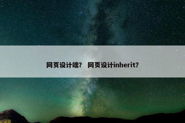 网页设计端？ 网页设计inherit？-第1张图片-冷动云