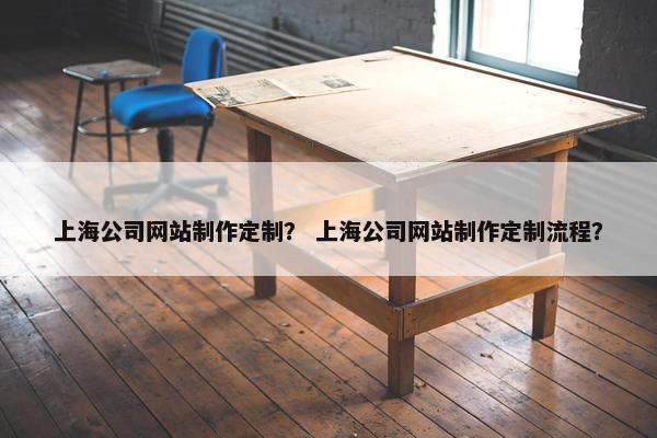 上海公司网站制作定制？ 上海公司网站制作定制流程？-第1张图片-冷动云