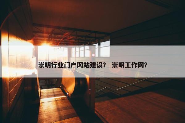 崇明行业门户网站建设？ 崇明工作网？-第1张图片-冷动云