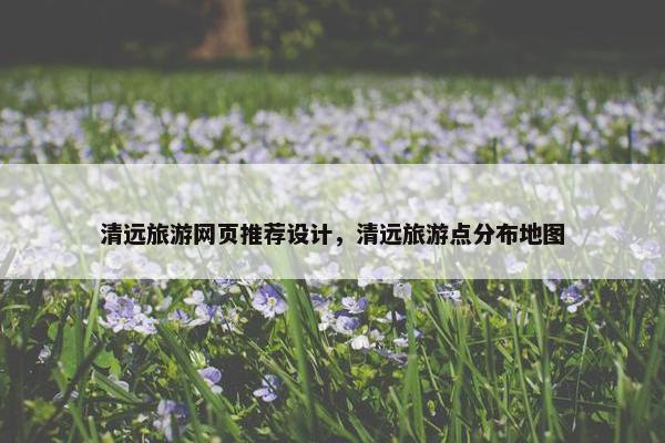 清远旅游网页推荐设计，清远旅游点分布地图-第1张图片-冷动云