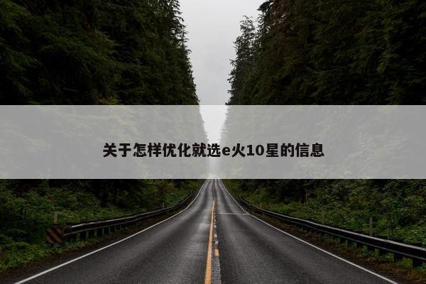 关于怎样优化就选e火10星的信息-第1张图片-冷动云
