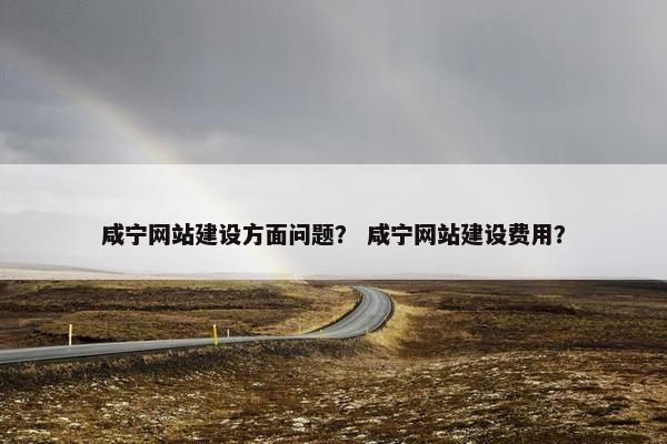咸宁网站建设方面问题？ 咸宁网站建设费用？-第1张图片-冷动云