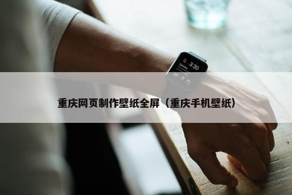 重庆网页制作壁纸全屏（重庆手机壁纸）-第1张图片-冷动云