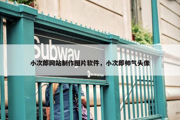 小次郎网站制作图片软件，小次郎帅气头像-第1张图片-冷动云