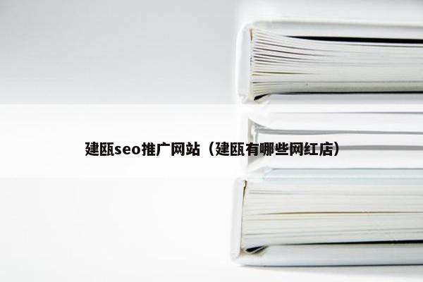 建瓯seo推广网站（建瓯有哪些网红店）-第1张图片-冷动云