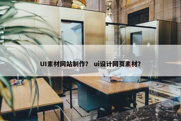 UI素材网站制作？ ui设计网页素材？-第1张图片-冷动云