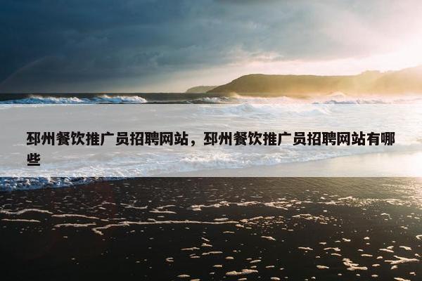 邳州餐饮推广员招聘网站，邳州餐饮推广员招聘网站有哪些-第1张图片-冷动云