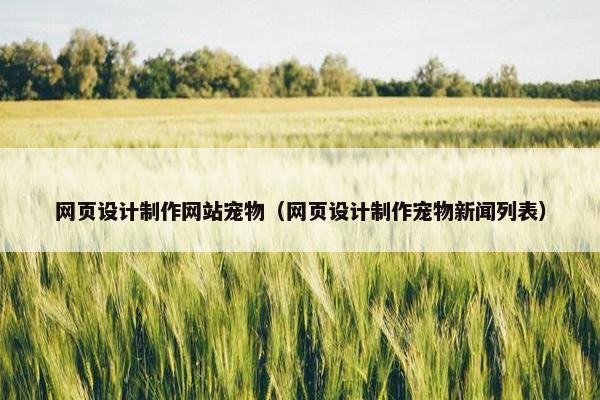 网页设计制作网站宠物（网页设计制作宠物新闻列表）-第1张图片-冷动云