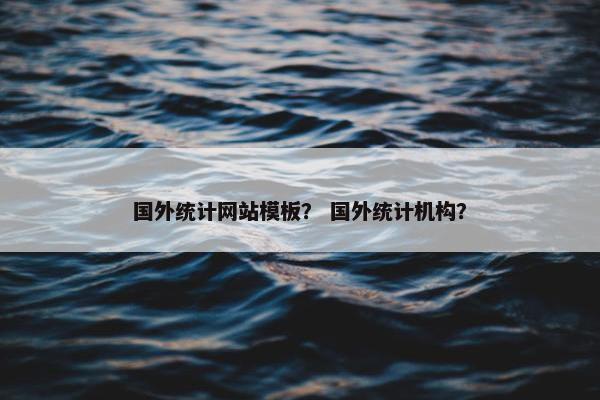 国外统计网站模板？ 国外统计机构？-第1张图片-冷动云
