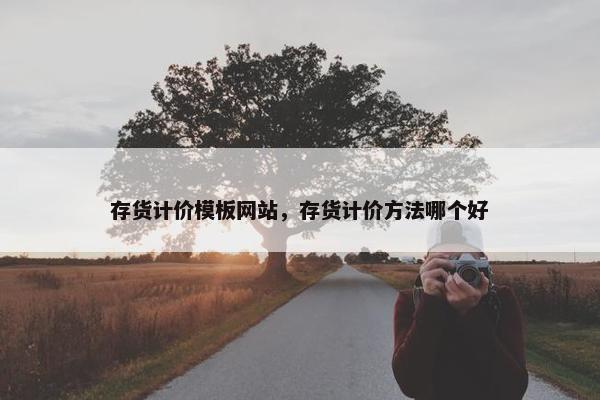 存货计价模板网站，存货计价方法哪个好-第1张图片-冷动云