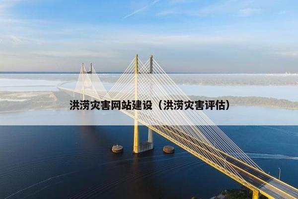 洪涝灾害网站建设（洪涝灾害评估）-第1张图片-冷动云