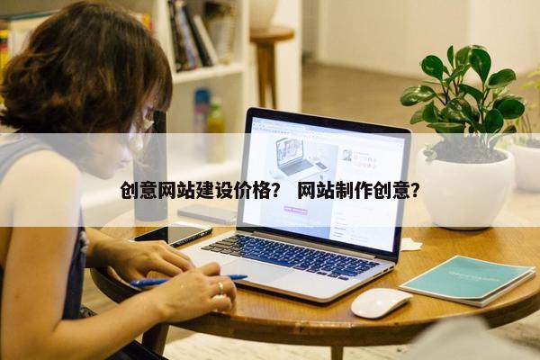 创意网站建设价格？ 网站制作创意？-第1张图片-冷动云