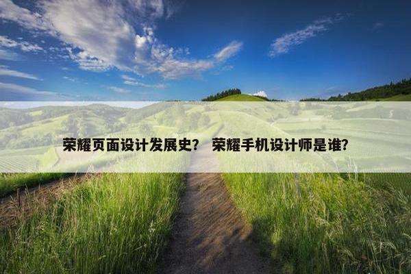 荣耀页面设计发展史？ 荣耀手机设计师是谁？-第1张图片-冷动云