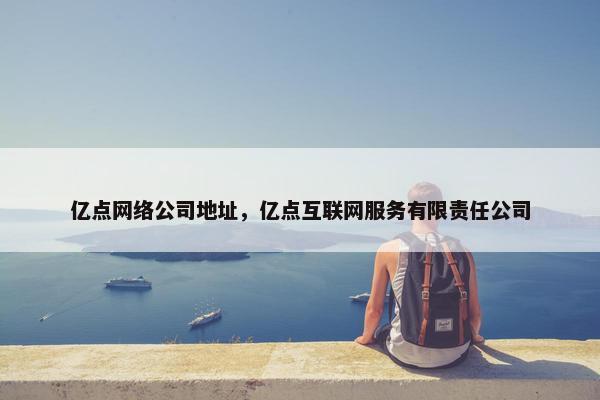 亿点网络公司地址，亿点互联网服务有限责任公司-第1张图片-冷动云
