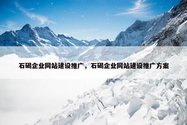 石碣企业网站建设推广，石碣企业网站建设推广方案-第1张图片-冷动云