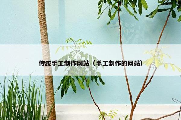传统手工制作网站（手工制作的网站）-第1张图片-冷动云