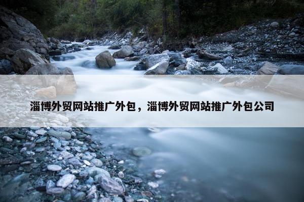 淄博外贸网站推广外包，淄博外贸网站推广外包公司-第1张图片-冷动云