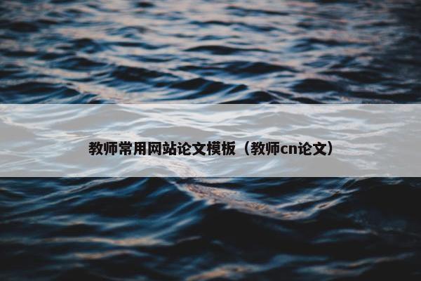 教师常用网站论文模板（教师cn论文）-第1张图片-冷动云