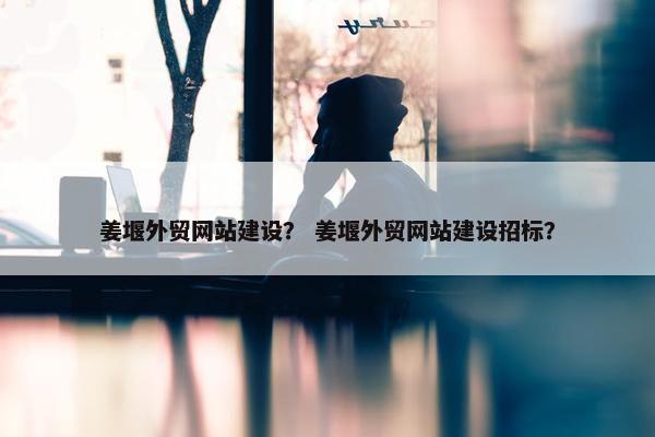 姜堰外贸网站建设？ 姜堰外贸网站建设招标？-第1张图片-冷动云