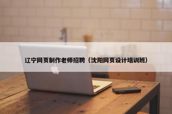 辽宁网页制作老师招聘（沈阳网页设计培训班）-第1张图片-冷动云