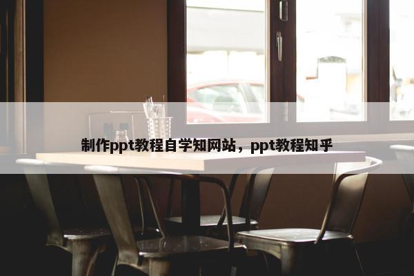 制作ppt教程自学知网站，ppt教程知乎-第1张图片-冷动云