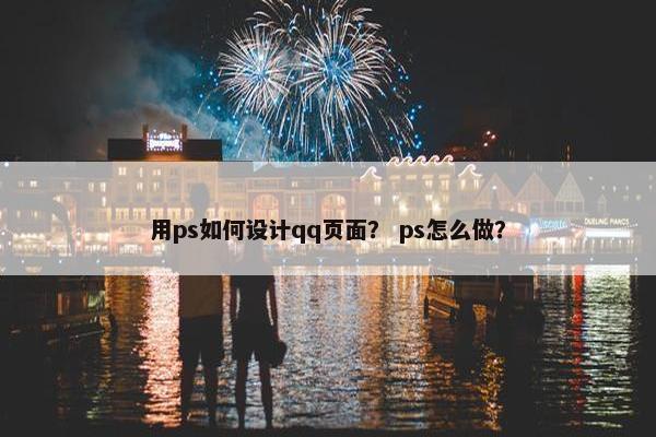 用ps如何设计qq页面？ ps怎么做？-第1张图片-冷动云