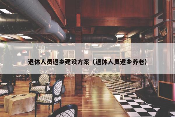 退休人员返乡建设方案（退休人员返乡养老）-第1张图片-冷动云