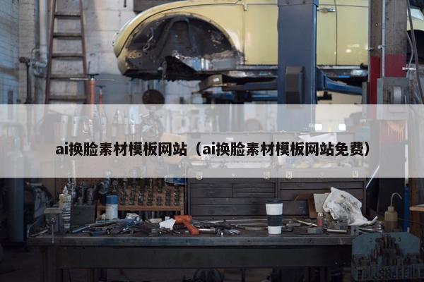 ai换脸素材模板网站（ai换脸素材模板网站免费）-第1张图片-冷动云