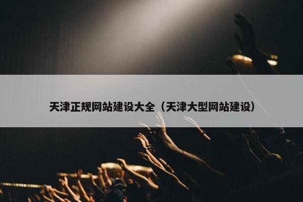 天津正规网站建设大全（天津大型网站建设）-第1张图片-冷动云