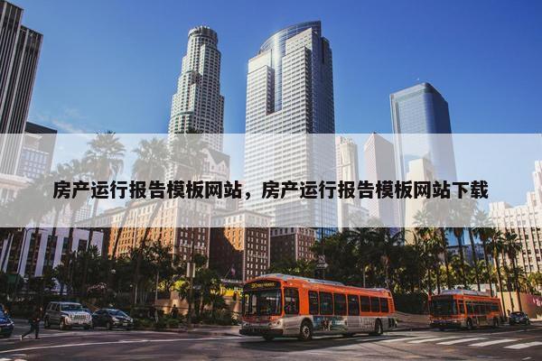 房产运行报告模板网站，房产运行报告模板网站下载-第1张图片-冷动云