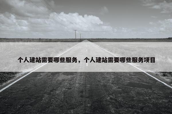 个人建站需要哪些服务，个人建站需要哪些服务项目-第1张图片-冷动云