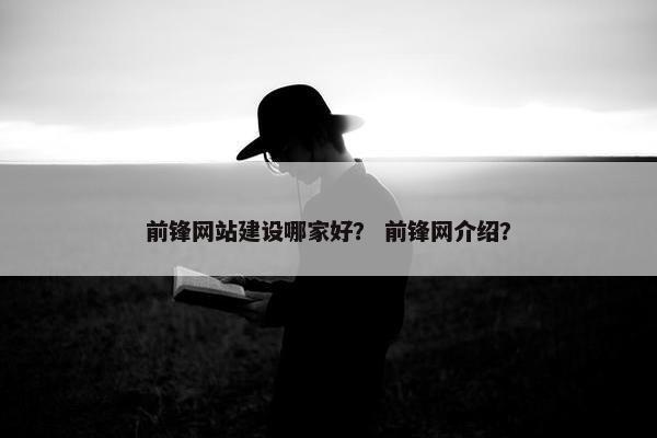 前锋网站建设哪家好？ 前锋网介绍？-第1张图片-冷动云