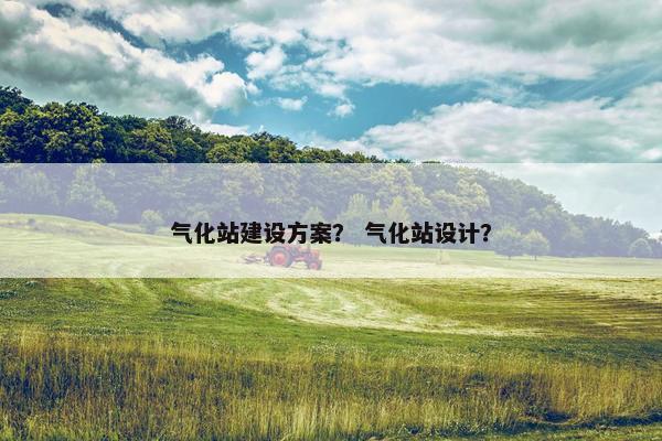 气化站建设方案？ 气化站设计？-第1张图片-冷动云